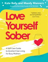 Liebe dich selbst nüchtern: Ein Leitfaden zur Selbstfürsorge für ein alkoholfreies Leben für vielbeschäftigte Mütter - Love Yourself Sober: A Self Care Guide to Alcohol-Free Living for Busy Mothers