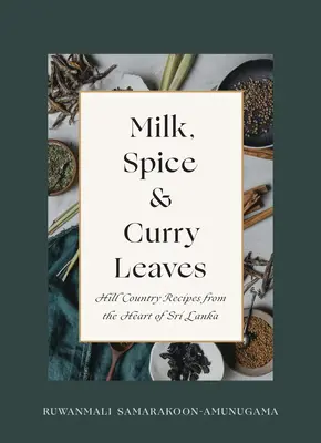 Milch, Gewürze und Curry-Blätter: Bergland-Rezepte aus dem Herzen Sri Lankas - Milk, Spice and Curry Leaves: Hill Country Recipes from the Heart of Sri Lanka