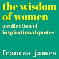 Die Weisheit der Frauen - Eine Sammlung inspirierender Zitate - Wisdom of Women - A Collection of Inspirational Quotes