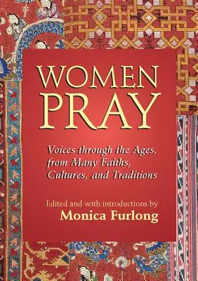 Frauen beten: Stimmen durch die Jahrhunderte, aus vielen Glaubensrichtungen, Kulturen und Traditionen - Women Pray: Voices Through the Ages, from Many Faiths, Cultures, and Traditions