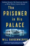 Der Gefangene in seinem Palast: Saddam Hussein, seine amerikanischen Wächter und was die Geschichte ungesagt lässt - The Prisoner in His Palace: Saddam Hussein, His American Guards, and What History Leaves Unsaid