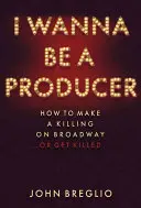 Ich will ein Produzent sein: Wie man am Broadway ein Vermögen macht ... oder getötet wird - I Wanna Be a Producer: How to Make a Killing on Broadway...or Get Killed