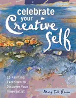 Celebrate Your Creative Self: Mehr als 25 Übungen zur Entfesselung des inneren Künstlers - Celebrate Your Creative Self: More Than 25 Exercises to Unleash the Artist Within