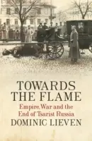 Der Flamme entgegen - Reich, Krieg und das Ende des zaristischen Russlands - Towards the Flame - Empire, War and the End of Tsarist Russia