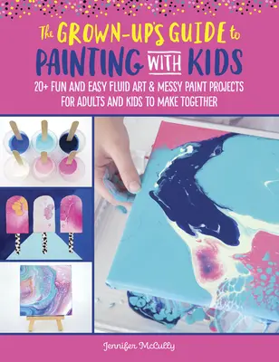 Der Leitfaden für Erwachsene zum Malen mit Kindern: 20+ lustige Projekte für Erwachsene und Kinder zum gemeinsamen Malen - The Grown-Up's Guide to Painting with Kids: 20+ Fun Fluid Art and Messy Paint Projects for Adults and Kids to Make Together