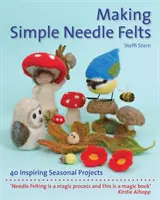 Einfache Nadelfilze herstellen: 40 inspirierende saisonale Projekte - Making Simple Needle Felts: 40 Inspiring Seasonal Projects