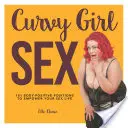 Curvy Girl Sex: 101 körperbewusste Stellungen für ein erfülltes Sexualleben - Curvy Girl Sex: 101 Body-Positive Positions to Empower Your Sex Life