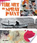 Die Kunst der Sprühfarbe: Inspirationen und Techniken von Meistern der Aerosoltechnik - The Art of Spray Paint: Inspirations and Techniques from Masters of Aerosol