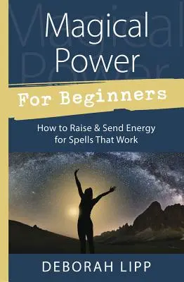 Magische Kraft für Anfänger: Wie man Energie für wirksame Zaubersprüche aufbringt und sendet - Magical Power for Beginners: How to Raise & Send Energy for Spells That Work