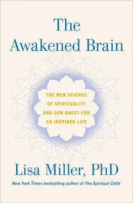 Das erwachte Gehirn: Die neue Wissenschaft der Spiritualität und unsere Suche nach einem inspirierten Leben - The Awakened Brain: The New Science of Spirituality and Our Quest for an Inspired Life