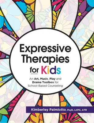 Ausdruckstherapien für Kinder: Ein Werkzeugkasten für Kunst, Musik, Spiel und Theater in der schulischen Beratung - Expressive Therapies for Kids: An Art, Music, Play and Drama Toolbox for School-Based Counseling