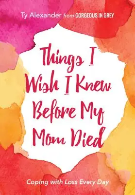 Dinge, die ich vor dem Tod meiner Mutter gerne gewusst hätte: Täglicher Umgang mit Verlust (Trauerbegleitung oder Geschenk) - Things I Wish I Knew Before My Mom Died: Coping with Loss Every Day (Bereavement or Grief Gift)