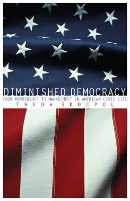 Abgeschwächte Demokratie: Von der Mitgliedschaft zum Management im amerikanischen staatsbürgerlichen Leben - Diminished Democracy: From Membership to Management in American Civic Life