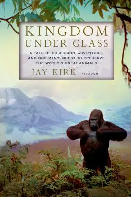 Königreich unter Glas: Eine Geschichte über Obsession, Abenteuer und das Streben eines Mannes, die großen Tiere der Welt zu erhalten - Kingdom Under Glass: A Tale of Obsession, Adventure, and One Man's Quest to Preserve the World's Great Animals