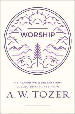 Anbetung: Der Grund, warum wir geschaffen wurden - Gesammelte Einsichten von A. W. Tozer - Worship: The Reason We Were Created-Collected Insights from A. W. Tozer