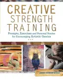 Kreatives Krafttraining: Anregungen, Übungen und persönliche Geschichten zur Förderung des künstlerischen Genies - Creative Strength Training: Prompts, Exercises and Personal Stories for Encouraging Artistic Genius