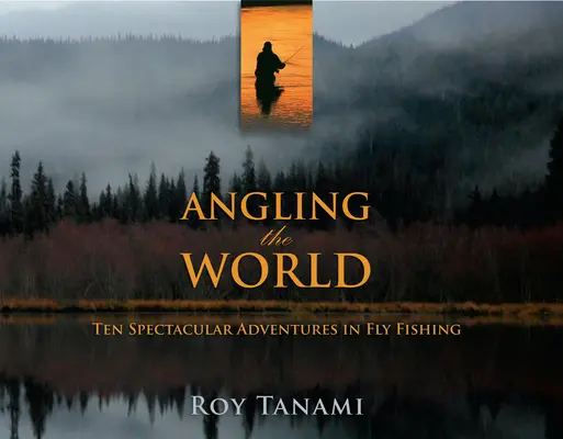 Angeln in der Welt: Zehn spektakuläre Abenteuer beim Fliegenfischen - Angling the World: Ten Spectacular Adventures in Fly Fishing