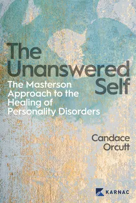 Das unbeantwortete Selbst: Der Masterson-Ansatz zur Heilung der Persönlichkeitsstörung - The Unanswered Self: The Masterson Approach to the Healing of Personality Disorder