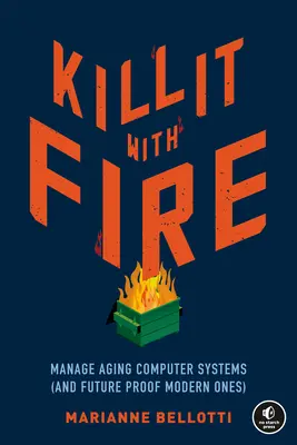 Töte es mit Feuer: Überalterte Computersysteme verwalten (und moderne Systeme zukunftssicher machen) - Kill It with Fire: Manage Aging Computer Systems (and Future Proof Modern Ones)