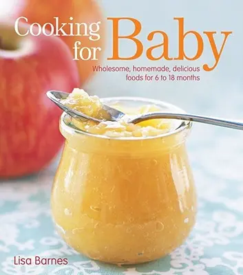 Kochen für Babys: Gesunde, hausgemachte, köstliche Lebensmittel für 6 bis 18 Monate - Cooking for Baby: Wholesome, Homemade, Delicious Foods for 6 to 18 Months