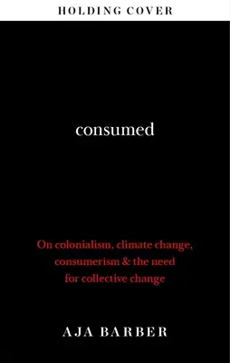 Consumed - Die Notwendigkeit eines kollektiven Wandels; Kolonialismus, Klimawandel und Konsumismus - Consumed - The need for collective change; colonialism, climate change & consumerism