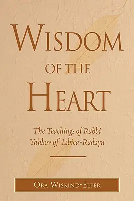 Weisheit des Herzens: Die Lehren des Rabbi Ya'akov von Izbica-Radzyn - Wisdom of the Heart: The Teachings of Rabbi Ya'akov of Izbica-Radzyn