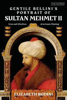 Gentile Bellinis Porträt von Sultan Mehmed II: Leben und Nachleben eines ikonischen Bildes - Gentile Bellini's Portrait of Sultan Mehmed II: Lives and Afterlives of an Iconic Image