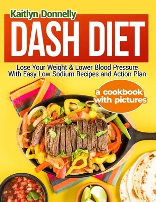 Dash-Diät: Abnehmen und Blutdruck senken mit einfachen natriumarmen Rezepten und Aktionsplan: Ein Kochbuch mit Bildern - Dash Diet: Lose Your Weight & Lower Blood Pressure With Easy Low Sodium Recipes and Action Plan: A Cookbook with Pictures