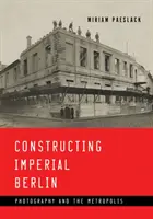 Die Konstruktion des kaiserlichen Berlin: Fotografie und die Metropole - Constructing Imperial Berlin: Photography and the Metropolis