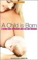 Ein Kind wird geboren: Ein natürlicher Leitfaden für Schwangerschaft, Geburt und frühe Kindheit - A Child Is Born: A Natural Guide to Pregnancy, Birth & Early Childhood