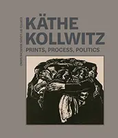 Kthe Kollwitz: Drucke, Prozesse, Politik - Kthe Kollwitz: Prints, Process, Politics