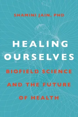 Uns selbst heilen: Biofeld-Wissenschaft und die Zukunft der Gesundheit - Healing Ourselves: Biofield Science and the Future of Health