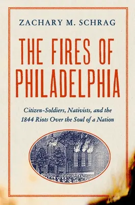 Die Brände von Philadelphia: Bürgersoldaten, Nativisten und die Unruhen von 1844 um die Seele einer Nation - The Fires of Philadelphia: Citizen-Soldiers, Nativists, and the 1844 Riots Over the Soul of a Nation