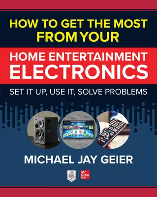 Wie Sie das Beste aus Ihrer Unterhaltungselektronik herausholen: Einrichten, benutzen, Probleme lösen - How to Get the Most from Your Home Entertainment Electronics: Set It Up, Use It, Solve Problems