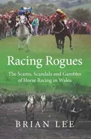 Racing Rogues - Die Betrügereien, Skandale und Glücksspiele der Pferderennen in Wales - Racing Rogues - The Scams, Scandals and Gambles of Horse Racing in Wales