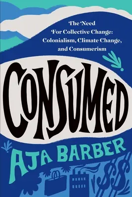 Verbraucht: Die Notwendigkeit eines kollektiven Wandels: Kolonialismus, Klimawandel und Konsumismus - Consumed: The Need for Collective Change: Colonialism, Climate Change, and Consumerism