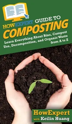 HowExpert Anleitung zur Kompostierung: Erfahren Sie alles über Kompostbehälter, Kompostverwendung, Zersetzung und organische Abfälle von A bis Z - HowExpert Guide to Composting: Learn Everything About Bins, Compost Use, Decomposition, and Organic Waste from A to Z