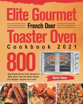 Elite Gourmet French Door Toaster Oven Kochbuch 2021: 800-Tage einfache und leckere Rezepte zum Backen, Braten und Toasten für clevere Leute mit kleinem Budget - für jeden Geschmack - Elite Gourmet French Door Toaster Oven Cookbook 2021: 800-Day Simple Savory Oven Recipes to Bake, Broil, Toast for Smart People On a Budget - Anyone C