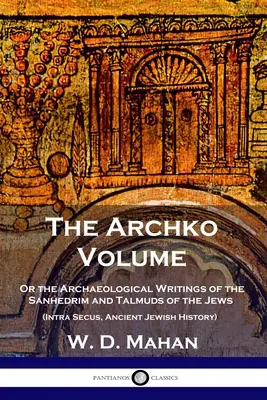 Der Archko-Band: Oder die archäologischen Schriften des Sanhedrim und der Talmuds der Juden (Intra Secus, Antike jüdische Geschichte) - The Archko Volume: Or the Archaeological Writings of the Sanhedrim and Talmuds of the Jews (Intra Secus, Ancient Jewish History)