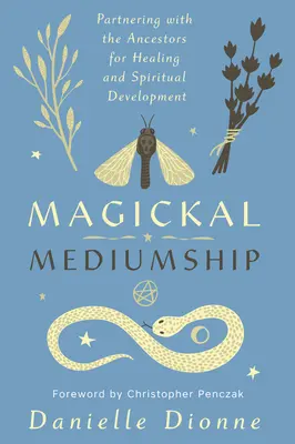Magickal Mediumship: Partnerschaften mit den Ahnen für Heilung und spirituelle Entwicklung - Magickal Mediumship: Partnering with the Ancestors for Healing and Spiritual Development