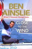 Ben Ainslie: Nah am Wind - Großbritanniens größter olympischer Segler - Ben Ainslie: Close to the Wind - Britain's Greatest Olympic Sailor