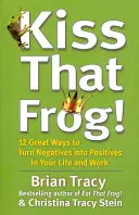 Küss den Frosch! - 12 großartige Möglichkeiten, Negatives in Positives zu verwandeln - in Ihrem Leben und bei der Arbeit - Kiss That Frog! - 12 Great Ways to Turn Negatives into Positives in Your Life and Work