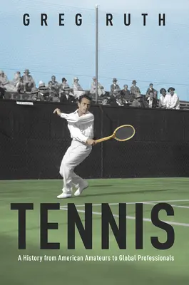 Tennis: Eine Geschichte von den amerikanischen Amateuren bis zu den Weltprofis - Tennis: A History from American Amateurs to Global Professionals
