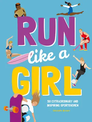 Run Like a Girl: 50 außergewöhnliche und inspirierende Sportlerinnen - Run Like a Girl: 50 Extraordinary and Inspiring Sportswomen