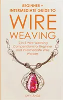 Drahtweben: Anfänger + Fortgeschrittene Anleitung zum Drahtweben: 2-in-1-Kompendium für Anfänger und Fortgeschrittene in der Drahtflechterei - Wire Weaving: Beginner + Intermediate Guide to Wire Weaving: 2-in-1 Wire Weaving Compendium for Beginner and Intermediate Wire Worke