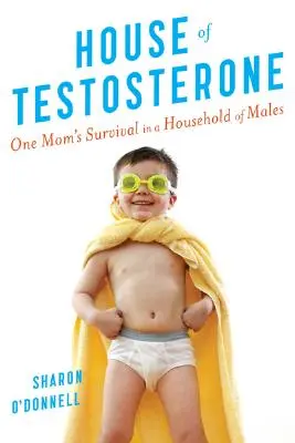 Haus des Testosterons: Das Überleben einer Mutter in einem Männerhaushalt - House of Testosterone: One Mom's Survival in a Household of Males