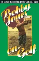 Bobby Jones über Golf: Der klassische Lehrgang der größten Golflegende - Bobby Jones on Golf: The Classic Instructional by Golf's Greatest Legend