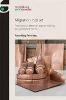 Migration in die Kunst: Transkulturelle Identitäten und Kunstschaffen in einer globalisierten Welt - Migration Into Art: Transcultural Identities and Art-Making in a Globalised World