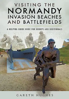 Besichtigung der Strände und Schlachtfelder der Invasion in der Normandie: Ein hilfreicher Reiseführer für Gruppen und Einzelpersonen - Visiting the Normandy Invasion Beaches and Battlefields: A Helpful Guide Book for Groups and Individuals