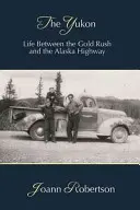 Der Yukon: Das Leben zwischen dem Goldrausch und dem Alaska Highway - The Yukon: Life Between the Gold Rush and the Alaska Highway